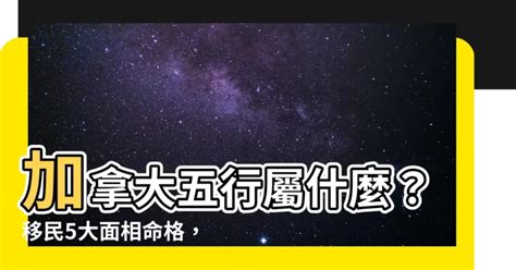 加拿大五行属什么|【加拿大五行屬什麼】加拿大五行屬什麼？移民5大面相命格，一。